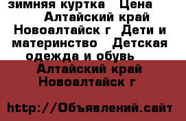 зимняя куртка › Цена ­ 800 - Алтайский край, Новоалтайск г. Дети и материнство » Детская одежда и обувь   . Алтайский край,Новоалтайск г.